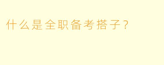 什么是全职备考搭子？