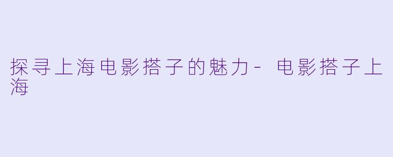 探寻上海电影搭子的魅力