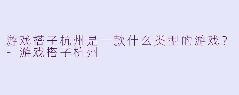 游戏搭子杭州是一款什么类型的游戏？