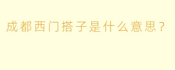 成都西门搭子是什么意思？  
