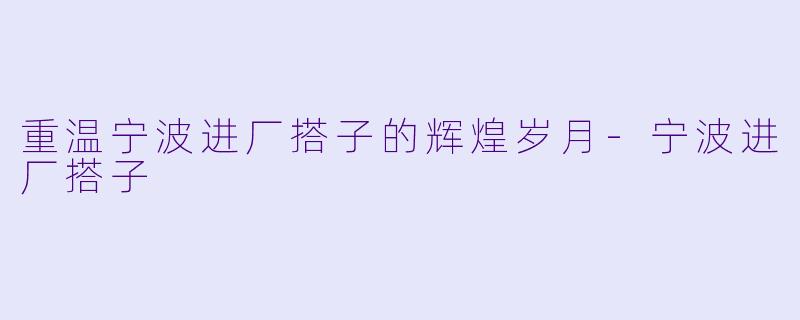 重温宁波进厂搭子的辉煌岁月-宁波进厂搭子