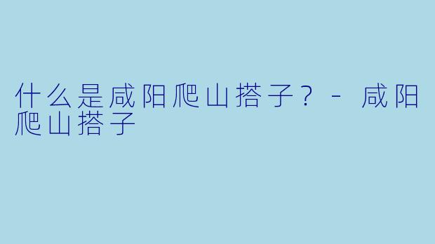 什么是咸阳爬山搭子？
