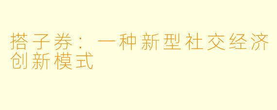搭子券：一种新型社交经济创新模式