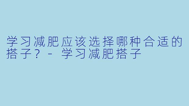 学习减肥应该选择哪种合适的搭子？