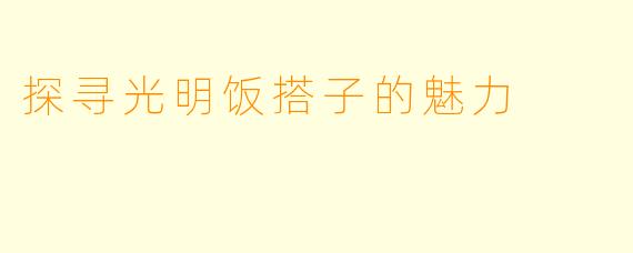 探寻光明饭搭子的魅力