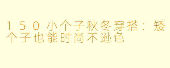 150小个子秋冬穿搭：矮个子也能时尚不逊色