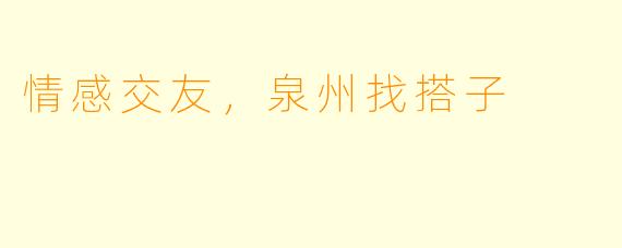 情感交友，泉州找搭子