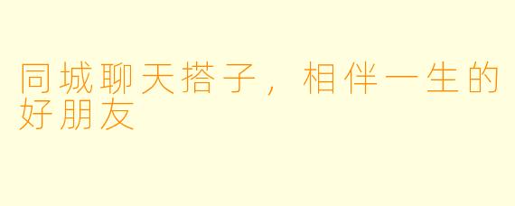 同城聊天搭子，相伴一生的好朋友