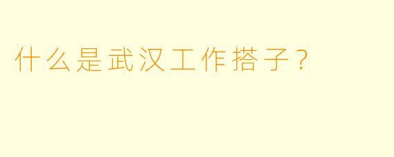 什么是武汉工作搭子？