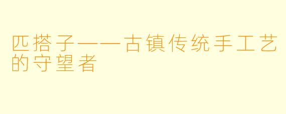 匹搭子——古镇传统手工艺的守望者