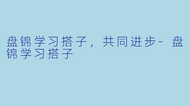 盘锦学习搭子，共同进步-盘锦学习搭子