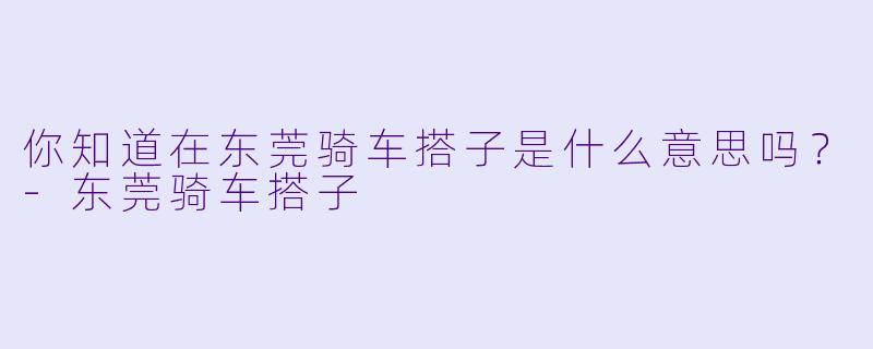 你知道在东莞骑车搭子是什么意思吗？