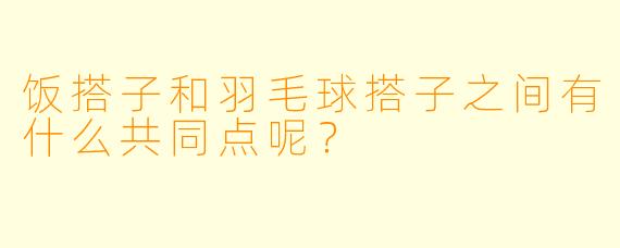 饭搭子和羽毛球搭子之间有什么共同点呢？