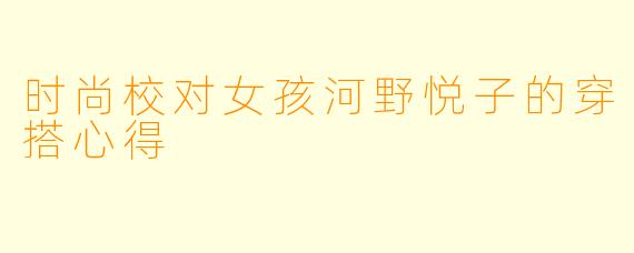 时尚校对女孩河野悦子的穿搭心得