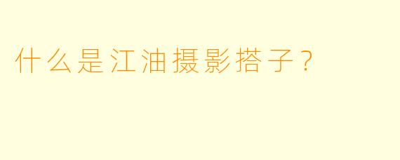什么是江油摄影搭子？