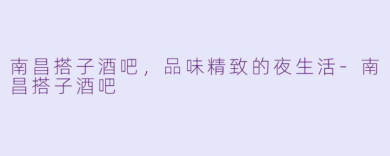 南昌搭子酒吧，品味精致的夜生活-南昌搭子酒吧