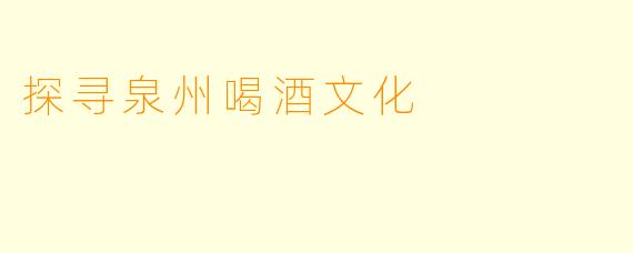 探寻泉州喝酒文化