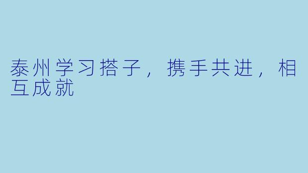 泰州学习搭子，携手共进，相互成就