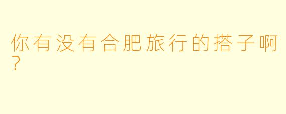 你有没有合肥旅行的搭子啊？