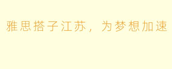 雅思搭子江苏，为梦想加速