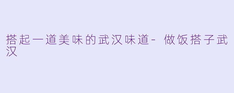 搭起一道美味的武汉味道-做饭搭子武汉