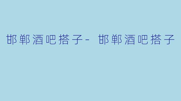 邯郸酒吧搭子-邯郸酒吧搭子