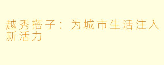 越秀搭子：为城市生活注入新活力