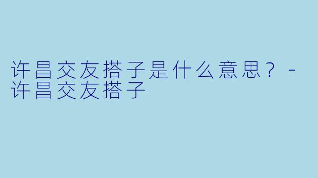 许昌交友搭子是什么意思？