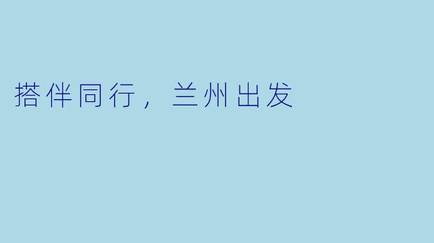 搭伴同行，兰州出发