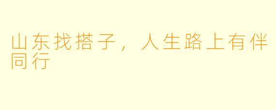 山东找搭子，人生路上有伴同行