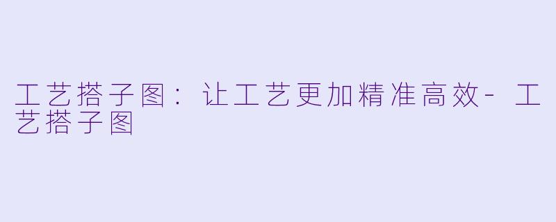工艺搭子图：让工艺更加精准高效-工艺搭子图