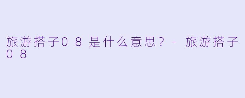 旅游搭子08是什么意思？