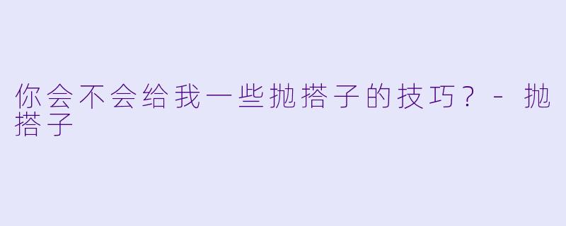 你会不会给我一些抛搭子的技巧？