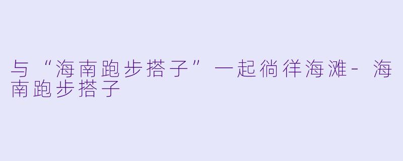 与“海南跑步搭子”一起徜徉海滩-海南跑步搭子