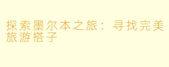 探索墨尔本之旅：寻找完美旅游搭子