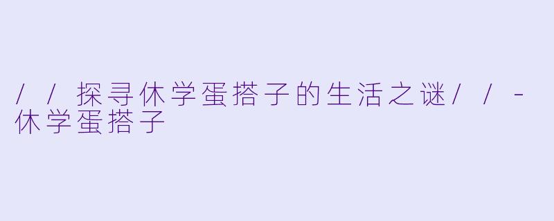 //探寻休学蛋搭子的生活之谜//-休学蛋搭子