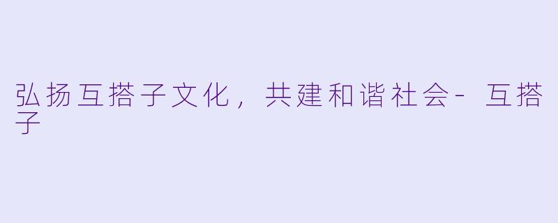 弘扬互搭子文化,共建和谐社会