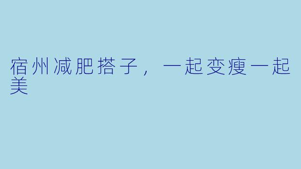 宿州减肥搭子，一起变瘦一起美