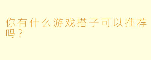 你有什么游戏搭子可以推荐吗？