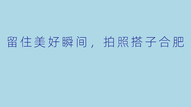 留住美好瞬间，拍照搭子合肥
