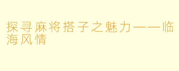 探寻麻将搭子之魅力——临海风情
