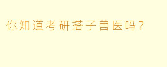 你知道考研搭子兽医吗？