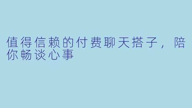 值得信赖的付费聊天搭子，陪你畅谈心事