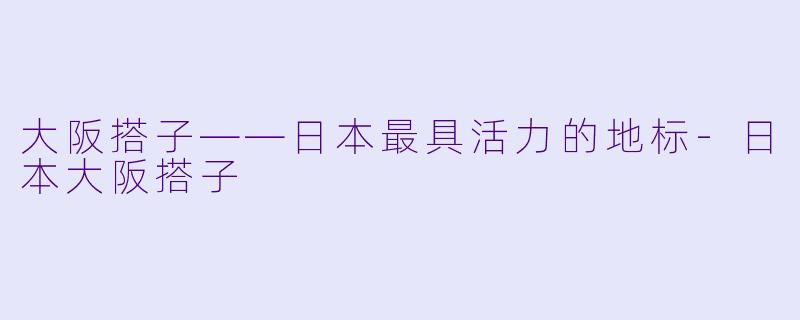 大阪搭子——日本最具活力的地标-日本大阪搭子