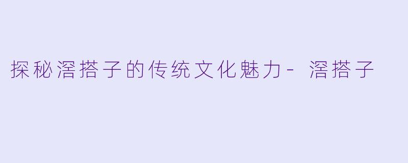 探秘滘搭子的传统文化魅力