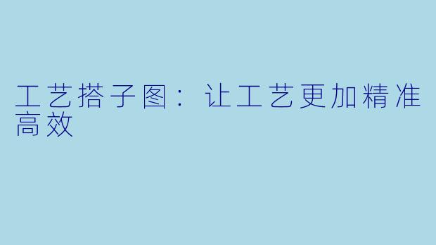 工艺搭子图：让工艺更加精准高效