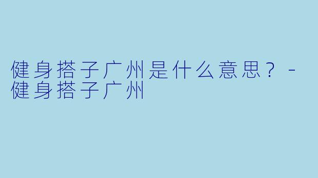 健身搭子广州是什么意思？