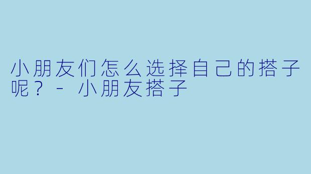小朋友们怎么选择自己的搭子呢？
