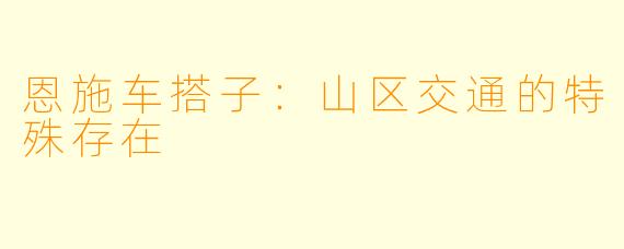 恩施车搭子：山区交通的特殊存在