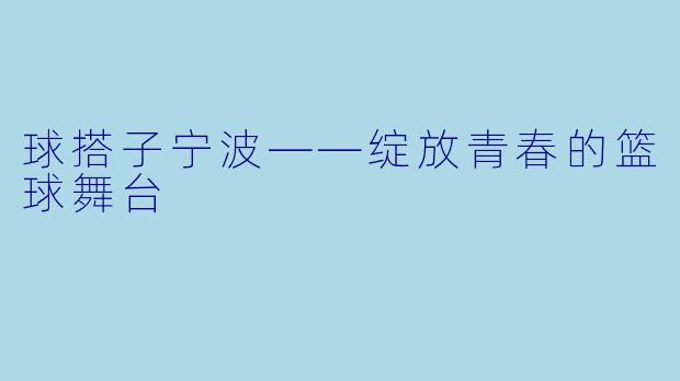 球搭子宁波——绽放青春的篮球舞台